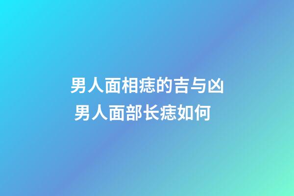 男人面相痣的吉与凶 男人面部长痣如何